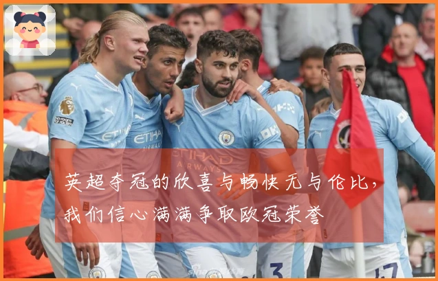 英超夺冠的欣喜与畅快无与伦比,我们信心满满争取欧冠荣誉