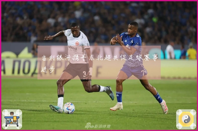 吉利银河携手东北超共促足球赛事进步